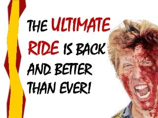 THE ULTIMATE
RIDE IS BACK
AND BETTER
THAN EVER!
 