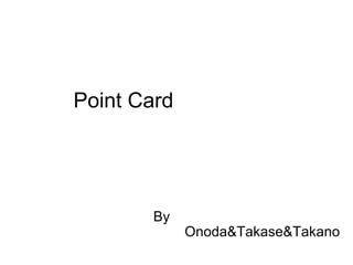Point Card By              Onoda&Takase&Takano 