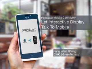 Pointcast Mobile Connector


Let Interactive Display
Talk To Mobile

Jacqueline Chong

CMO | GreenTomato

 