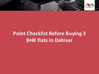 Point Checklist Before Buying 3
BHK flats in Dahisar
 