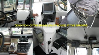 CONDITION OF THE BRIDGE (PILOT HOUSE) AT THE ARRIVING
 