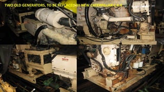 TWO OLD GENERATORS, TO BE REPLACED BY NEW CATERPILLAR C 4.4
 