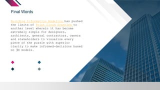 Final Words
Building Information Modeling has pushed
the limits of Point Cloud Scanning to
another level wherein it has become
extremely simple for designers,
architects, general contractors, owners
and stakeholders to visualize every
piece of the puzzle with superior
clarity to make informed-decisions based
on 3D models.
 