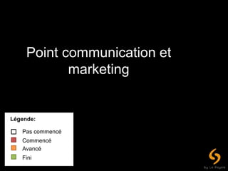 Point communication et
marketing
Légende:
Pas commencé
Commencé
Avancé
Fini
 