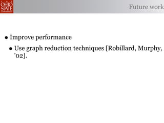 Future work



• Improve performance
 • Use graph reduction techniques [Robillard, Murphy,
   ’02].
 