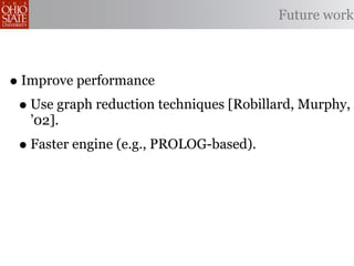 Future work



• Improve performance
 • Use graph reduction techniques [Robillard, Murphy,
   ’02].
 • Faster engine (e.g., PROLOG-based).
 
