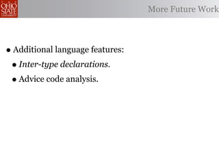 More Future Work



• Additional language features:
 • Inter-type declarations.
 • Advice code analysis.
 
