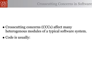 Crosscutting Concerns in Software




• Crosscutting concerns (CCCs) affect many
  heterogenous modules of a typical software system.
• Code is usually:
 