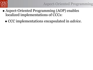 Aspect-Oriented Programming

• Aspect-Oriented Programming (AOP) enables
 localized implementations of CCCs:
 • CCC implementations encapsulated in advice.
 
