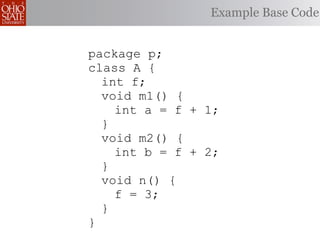 Example Base Code


package p;
class A {
  int f;
  void m1() {
    int a = f + 1;
  }
  void m2() {
    int b = f + 2;
  }
  void n() {
    f = 3;
  }
}
 
