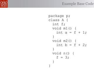 Example Base Code


package p;
class A {
  int f;
  void m1() {
    int a = f + 1;
  }
  void m2() {
    int b = f + 2;
  }
  void n() {
    f = 3;
  }
}
 