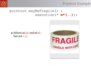 Pointcut Example

pointcut mayBeFragile() :
            execution(* m*(..));




• Selects m1() and m2()
  but not n().
 