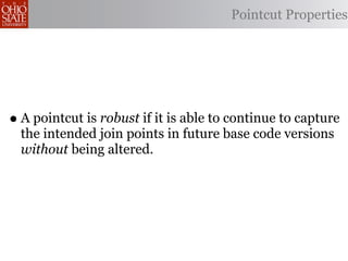 Pointcut Properties




• A pointcut is robust if it is able to continue to capture
  the intended join points in future base code versions
  without being altered.
 