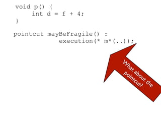 void p() {
    int d = f + 4;
}

pointcut mayBeFragile() :
            execution(* m*(..));


                            W
                              ha
                                 ta
                             po bo
                               int ut
                                  cu th
                                    t? e
 