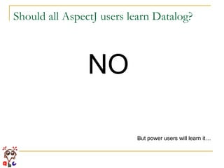 Should all AspectJ users learn Datalog? NO But power users will learn it… 
