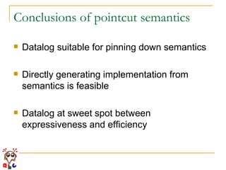Conclusions of pointcut semantics Datalog suitable for pinning down semantics Directly generating implementation from semantics is feasible Datalog at sweet spot between expressiveness and efficiency 