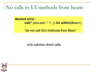 No calls to UI methods from beans declare error  : call (* java.awt..*.*(..)) &&  within (Bean+) : “ do not call GUI methods from Bean” only catches direct calls 
