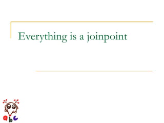 Everything is a joinpoint 