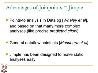 Advantages of Joinpoints = Jimple Points-to analysis in Datalog [ Whaley et al ], and based on that many more complex analyses (like precise  predicted cflow ) General dataflow pointcuts [ Masuhara et al ] Jimple has been designed to make static analyses easy 