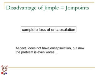 Disadvantage of Jimple = Joinpoints complete loss of encapsulation AspectJ does not have encapsulation, but now the problem is even worse… 