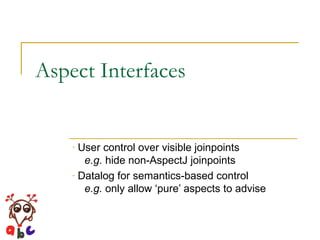 Aspect Interfaces User control over visible joinpoints   e.g.  hide non-AspectJ joinpoints Datalog for semantics-based control   e.g.  only allow ‘pure’ aspects to advise 