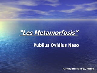 “ Les Metamorfosis” Publius Ovidius Naso Parrilla Hernández, Naroa 