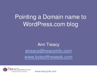 Pointing a Domain name to
   WordPress.com blog


         Ann Treacy
   atreacy@treacyinfo.com
   www.byteoftheweek.com


       www.treacyinfo.com
 