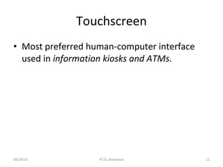 Touchscreen Most preferred human-computer interface used in  information kiosks and ATMs. 08/29/10 PCTE, Baddowal 