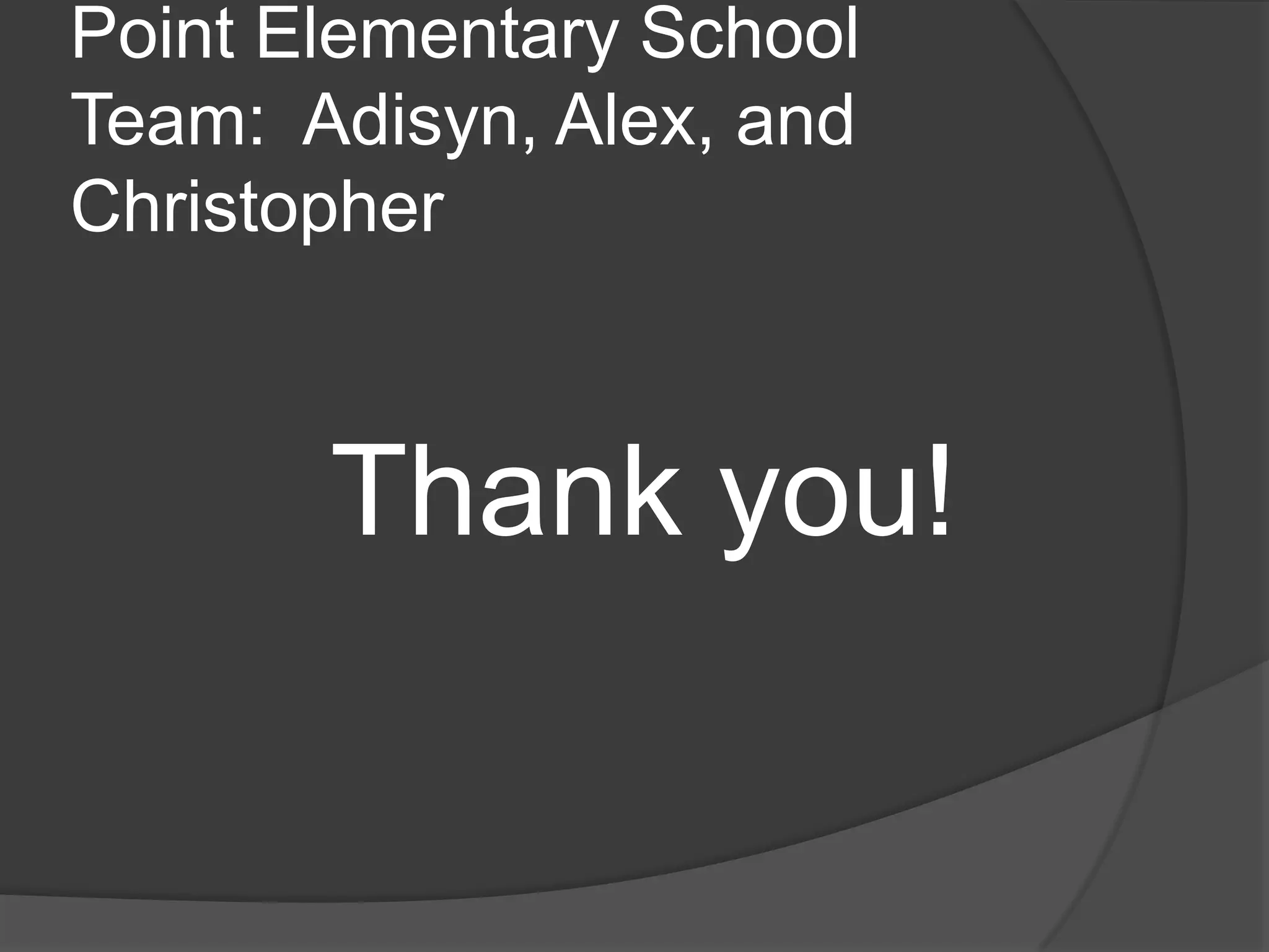 Point Elementary School
Team: Adisyn, Alex, and
Christopher
Thank you!