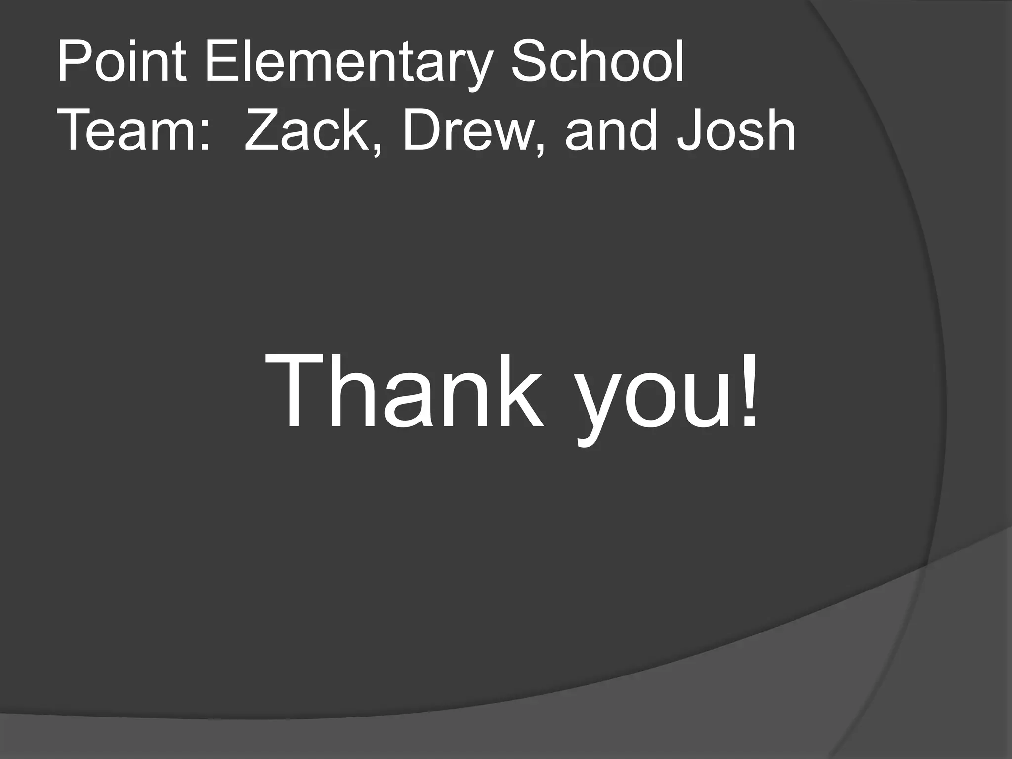 Point Elementary School
Team: Zack, Drew, and Josh
Thank you!