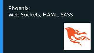 Phoenix:
Web Sockets, HAML, SASS
 
