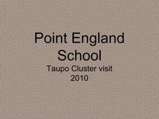 Point England
School
Taupo Cluster visit
2010
 