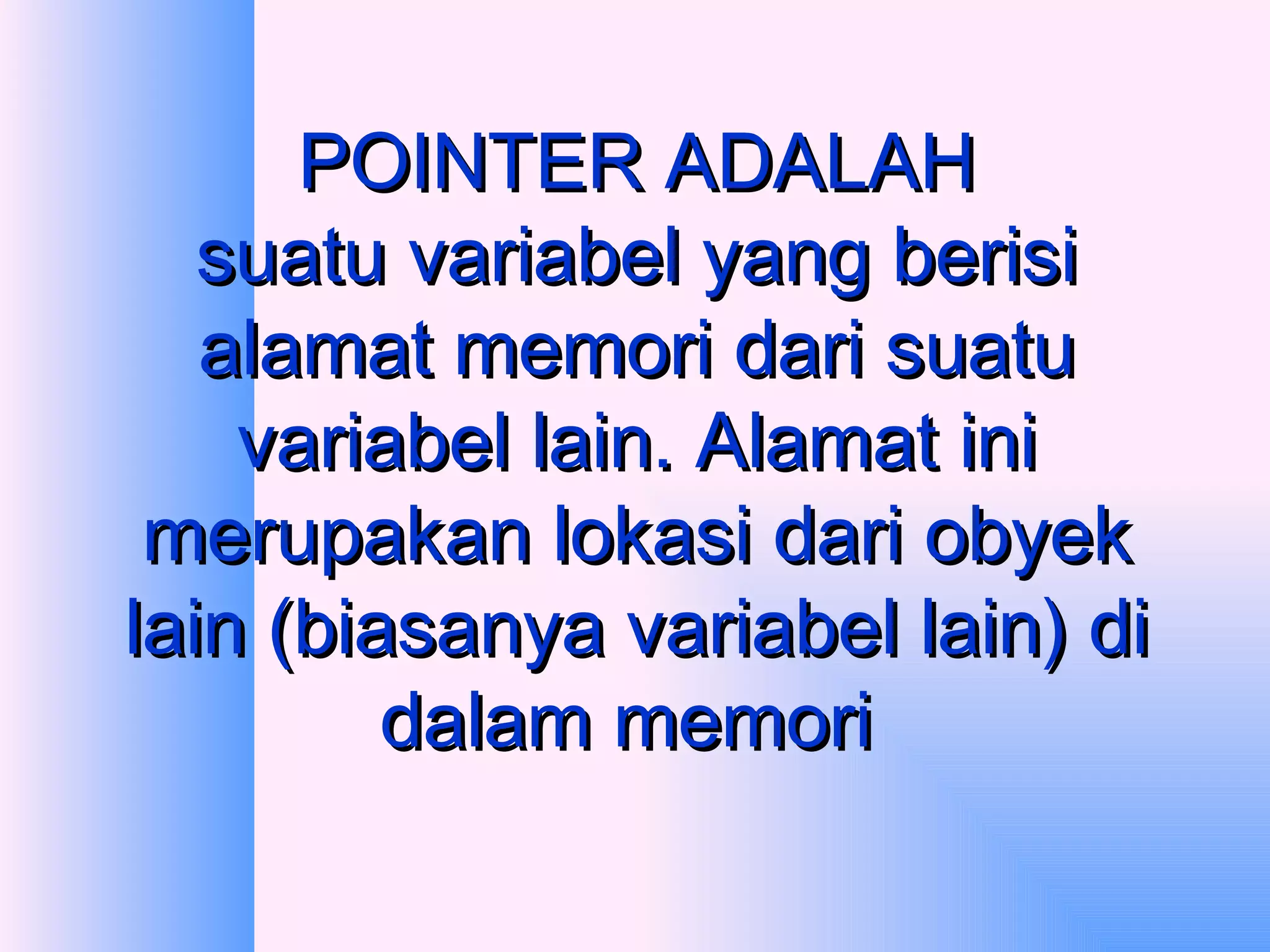 POINTER ADALAH suatu variabel yang berisi alamat memori dari suatu variabel lain. Alamat ini merupakan lokasi dari obyek lain (biasanya variabel lain) di dalam memori  