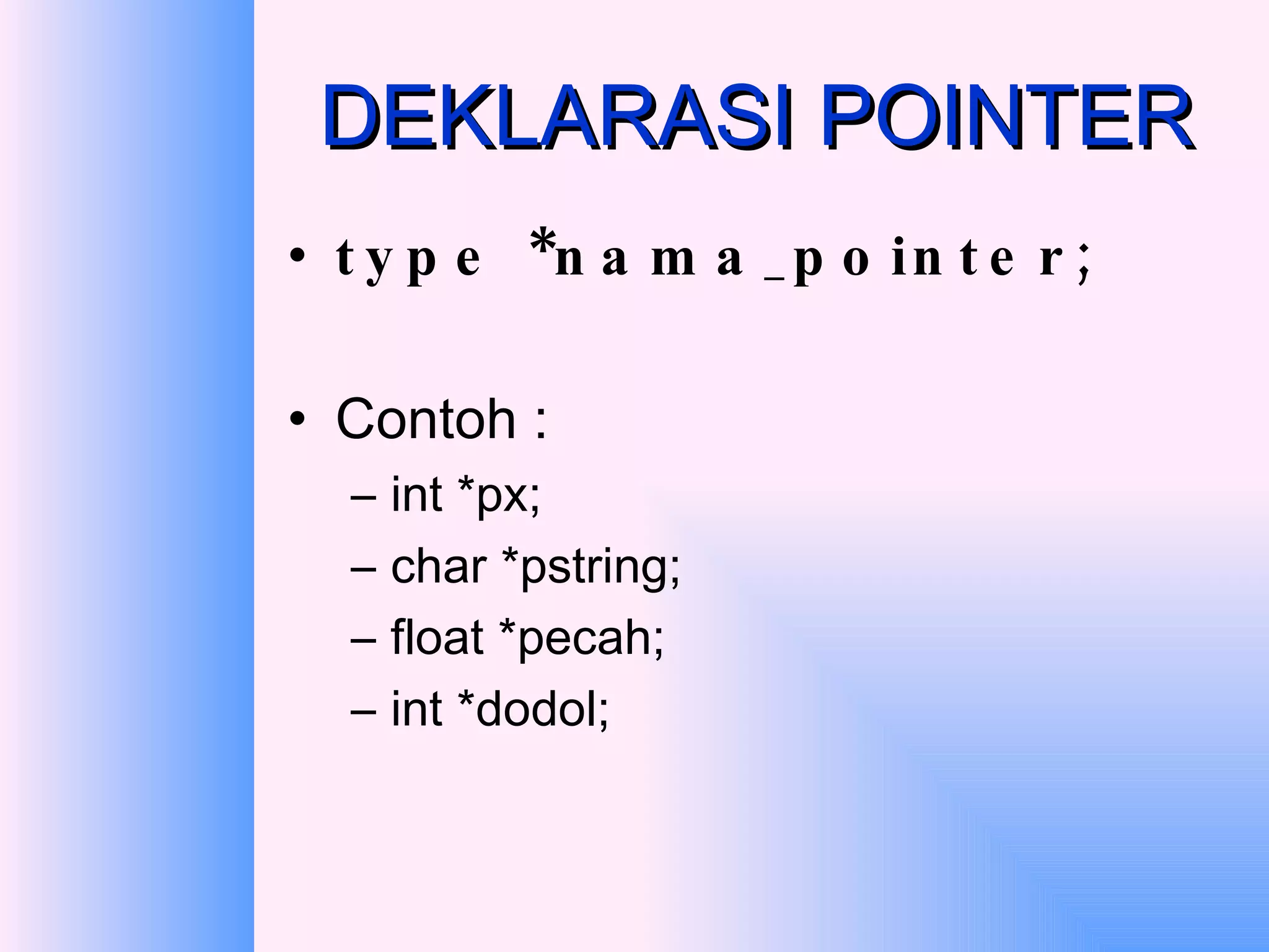 DEKLARASI POINTER type *nama_pointer;   Contoh : int *px; char *pstring; float *pecah; int *dodol; 