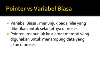    Variabel Biasa : menunjuk pada nilai yang
    diberikan untuk selanjutnya diproses
   Pointer : menunjuk ke alamat memori yang
    digunakan untuk menampung data yang
    akan diproses
 