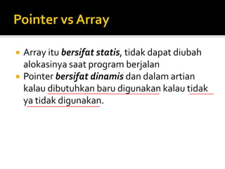    Array itu bersifat statis, tidak dapat diubah
    alokasinya saat program berjalan
   Pointer bersifat dinamis dan dalam artian
    kalau dibutuhkan baru digunakan kalau tidak
    ya tidak digunakan.
 