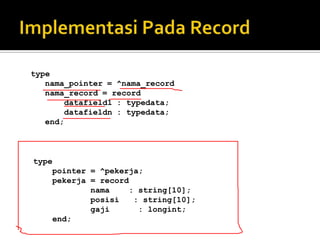 type
   nama_pointer = ^nama_record
   nama_record = record
       datafield1 : typedata;
       datafieldn : typedata;
   end;



type
    pointer = ^pekerja;
    pekerja = record
            nama    : string[10];
            posisi   : string[10];
            gaji      : longint;
    end;
 