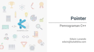 Pointer 
Pemrograman C++ 
Edwin Lunando 
edwin@kuliahkita.com 
 