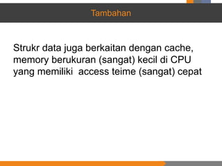 Tambahan
Strukr data juga berkaitan dengan cache,
memory berukuran (sangat) kecil di CPU
yang memiliki access teime (sangat) cepat
 