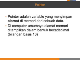 Pointer
▫ Pointer adalah variable yang menyimpan
alamat di memori dari sebuah data.
▫ Di computer umumnya alamat memori
ditampilkan dalam bentuk hexadecimal
(bilangan basis 16)
 