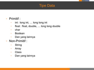 Tipe Data
▫ Primitif :
▫ int : long int, … long long int
▫ float : float, double, … long long double
▫ char
▫ Boolean
▫ Dan yang lainnya
▫ Non-Primitif :
▫ String
▫ Array
▫ Class
▫ Dan yang lainnya
 