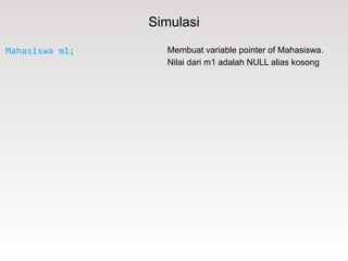 Simulasi
Mahasiswa m1; Membuat variable pointer of Mahasiswa.
Nilai dari m1 adalah NULL alias kosong
 