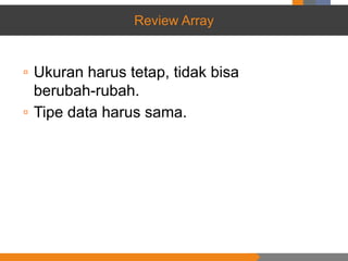 Review Array
▫ Ukuran harus tetap, tidak bisa
berubah-rubah.
▫ Tipe data harus sama.
 