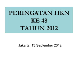 PERINGATAN HKN
     KE 48
   TAHUN 2012

  Jakarta, 13 September 2012
 