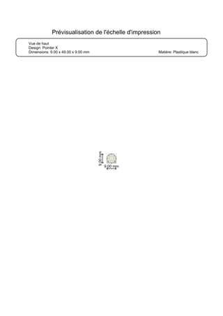 Vue de haut
Design: Pointer X
Dimensions: 9.00 x 49.00 x 9.00 mm Matière: Plastique blanc
Prévisualisation de l'échelle d'impression
9.00 mm
9.00mm
 