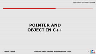 Classified e-Material ©Copyrights Charotar Institute of Technology-CHARUSAT, Changa 1
Department of Information Technology
POINTER AND
OBJECT IN C++
 