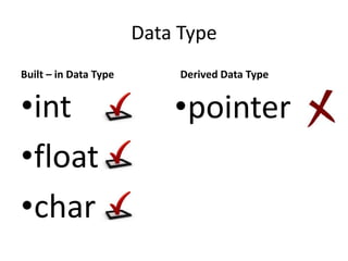 Data Type
Built – in Data Type
•int
•float
•char
Derived Data Type
•pointer