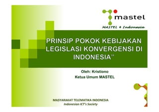 MASYARAKAT	
  TELEMATIKA	
  INDONESIA	
  
Indonesian	
  ICT’s	
  Society	
  
Oleh: Kristiono
Ketua Umum MASTEL
 