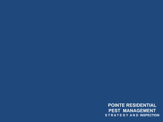 POINTE RESIDENTIAL
PEST MANAGEMENT
S T R A T E G Y A N D INSPECTION
 