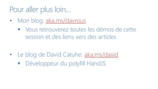 Pour aller plus loin…
• Mon blog: aka.ms/davrous
 Vous retrouverez toutes les démos de cette
session et des liens vers des articles
• Le blog de David Catuhe: aka.ms/david
 Développeur du polyfill HandJS
 